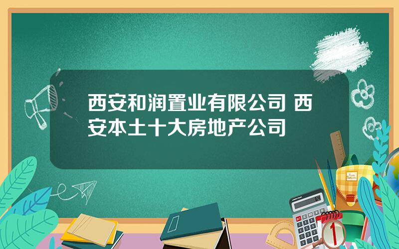 西安和润置业有限公司 西安本土十大房地产公司